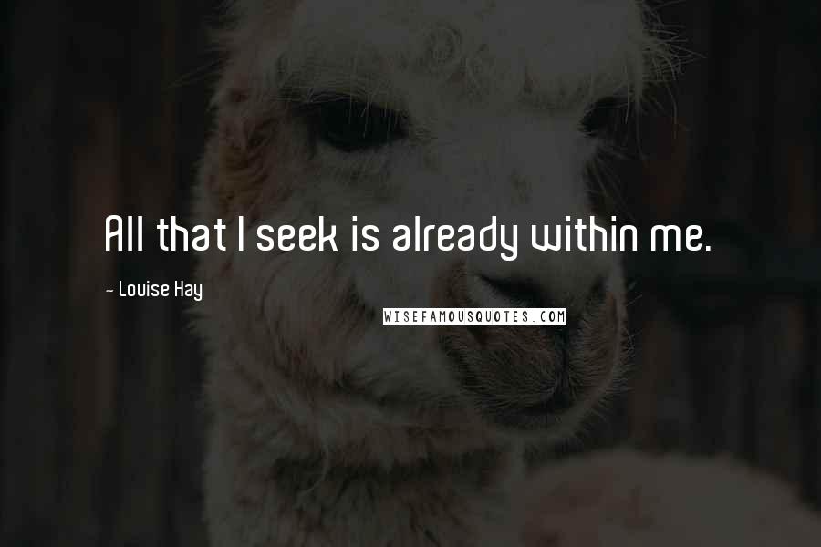 Louise Hay Quotes: All that I seek is already within me.