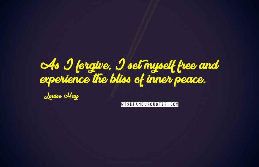 Louise Hay Quotes: As I forgive, I set myself free and experience the bliss of inner peace.