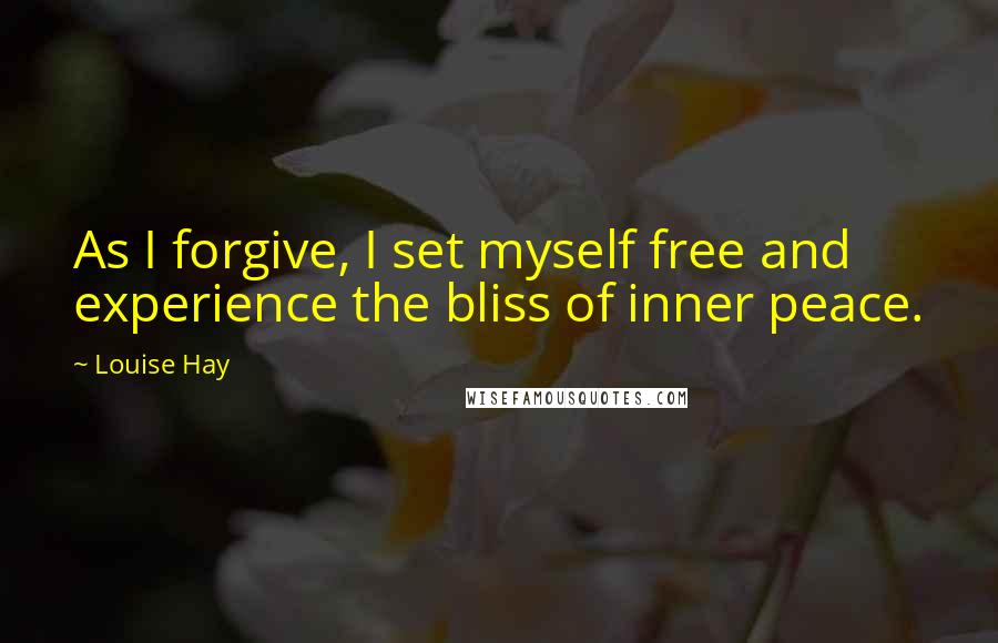 Louise Hay Quotes: As I forgive, I set myself free and experience the bliss of inner peace.