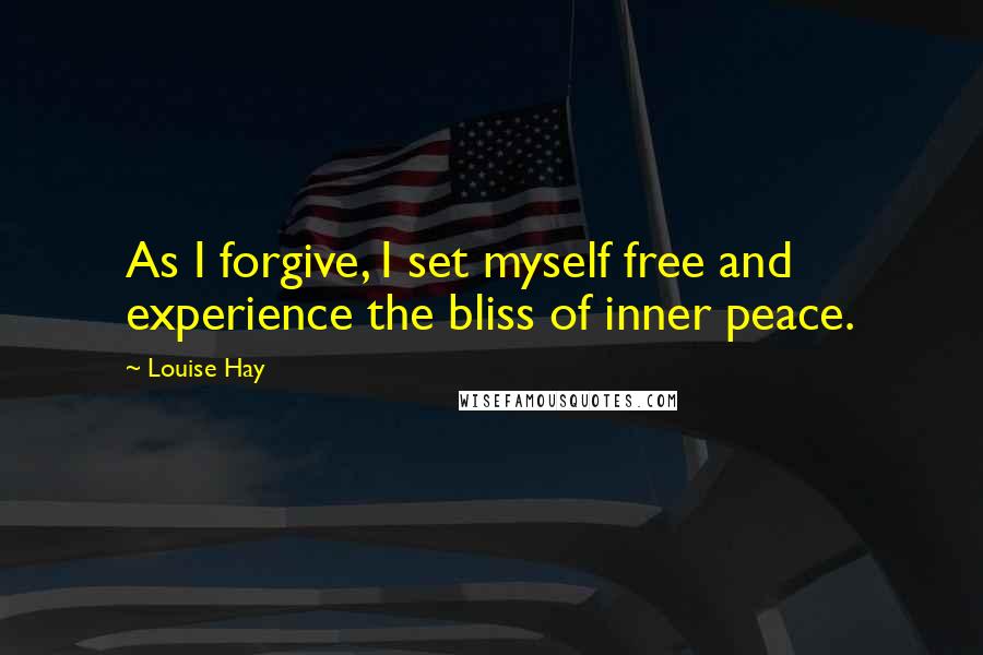 Louise Hay Quotes: As I forgive, I set myself free and experience the bliss of inner peace.