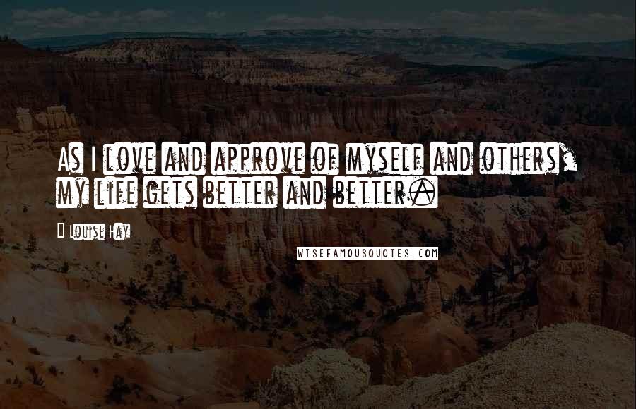 Louise Hay Quotes: As I love and approve of myself and others, my life gets better and better.