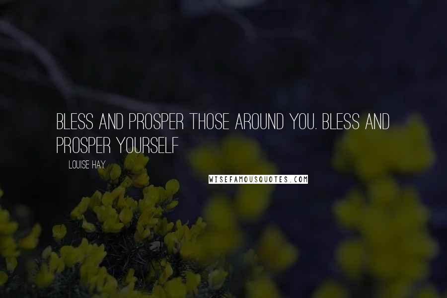 Louise Hay Quotes: Bless and prosper those around you. Bless and prosper yourself