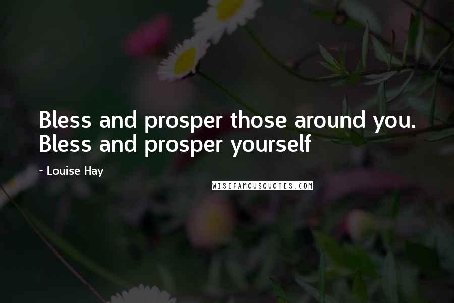 Louise Hay Quotes: Bless and prosper those around you. Bless and prosper yourself