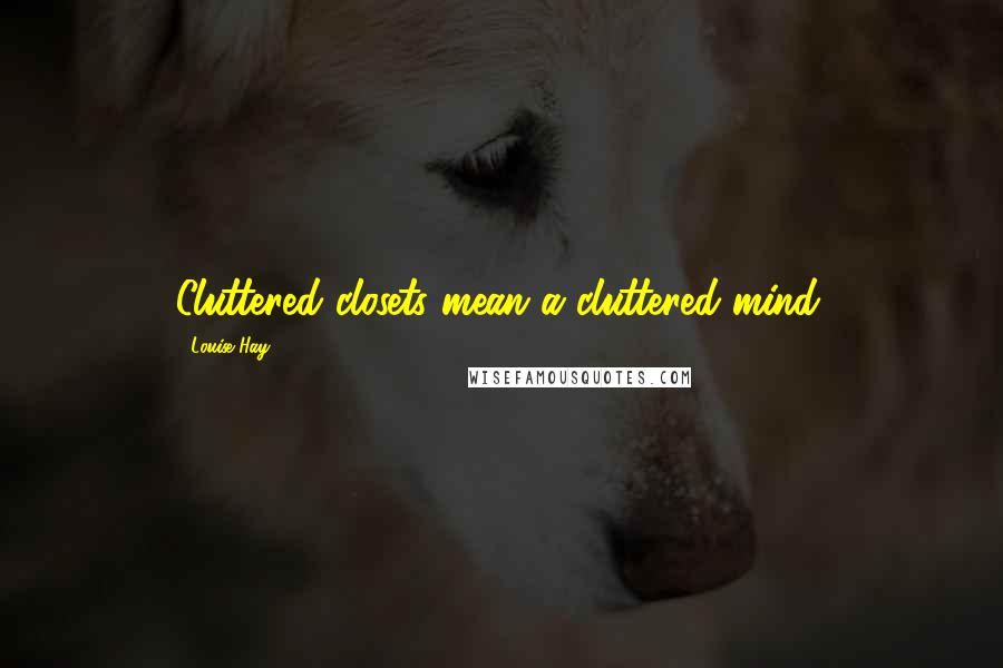 Louise Hay Quotes: Cluttered closets mean a cluttered mind.