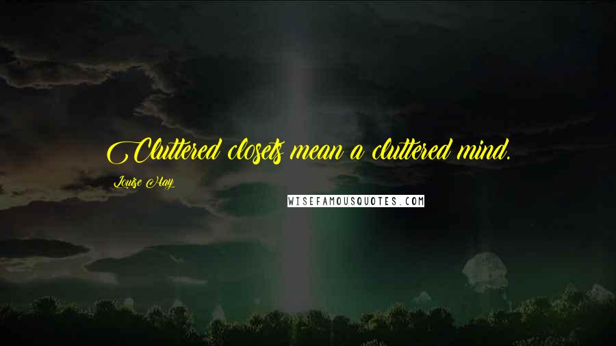 Louise Hay Quotes: Cluttered closets mean a cluttered mind.