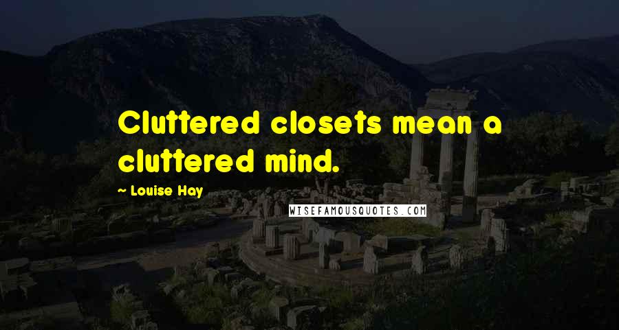 Louise Hay Quotes: Cluttered closets mean a cluttered mind.