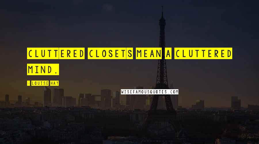 Louise Hay Quotes: Cluttered closets mean a cluttered mind.