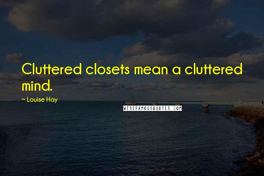 Louise Hay Quotes: Cluttered closets mean a cluttered mind.