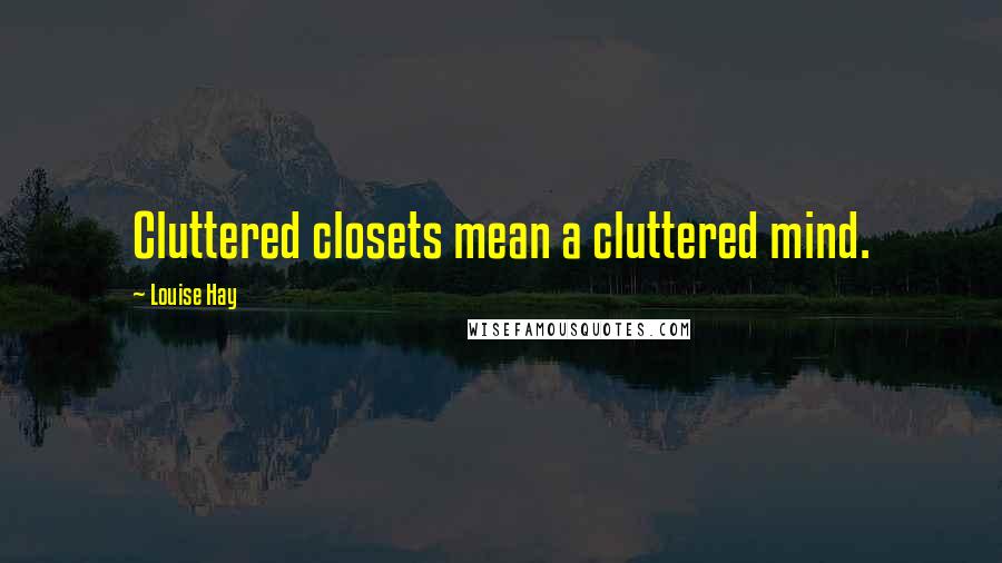 Louise Hay Quotes: Cluttered closets mean a cluttered mind.