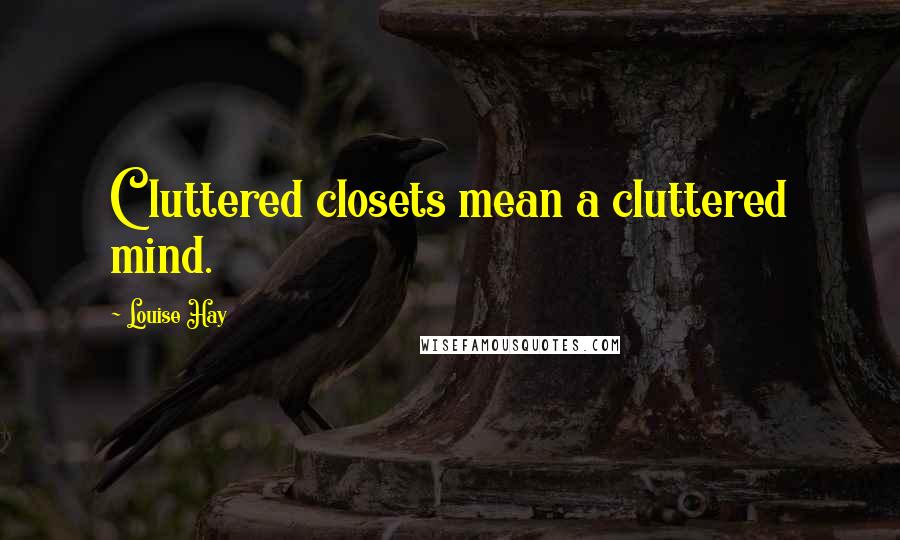 Louise Hay Quotes: Cluttered closets mean a cluttered mind.