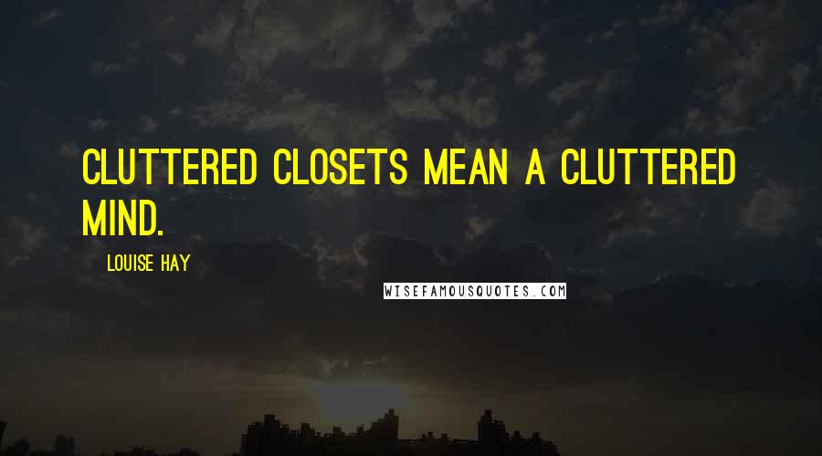 Louise Hay Quotes: Cluttered closets mean a cluttered mind.