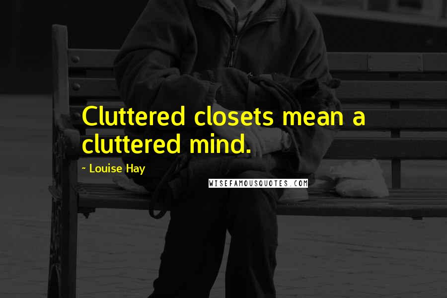 Louise Hay Quotes: Cluttered closets mean a cluttered mind.