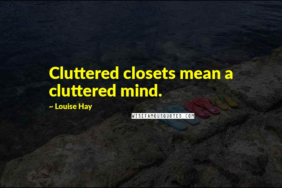Louise Hay Quotes: Cluttered closets mean a cluttered mind.
