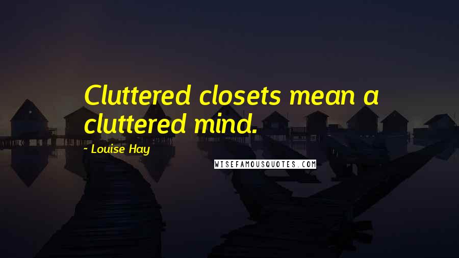 Louise Hay Quotes: Cluttered closets mean a cluttered mind.