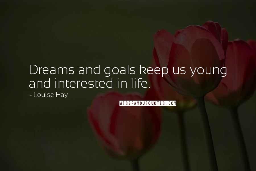 Louise Hay Quotes: Dreams and goals keep us young and interested in life.