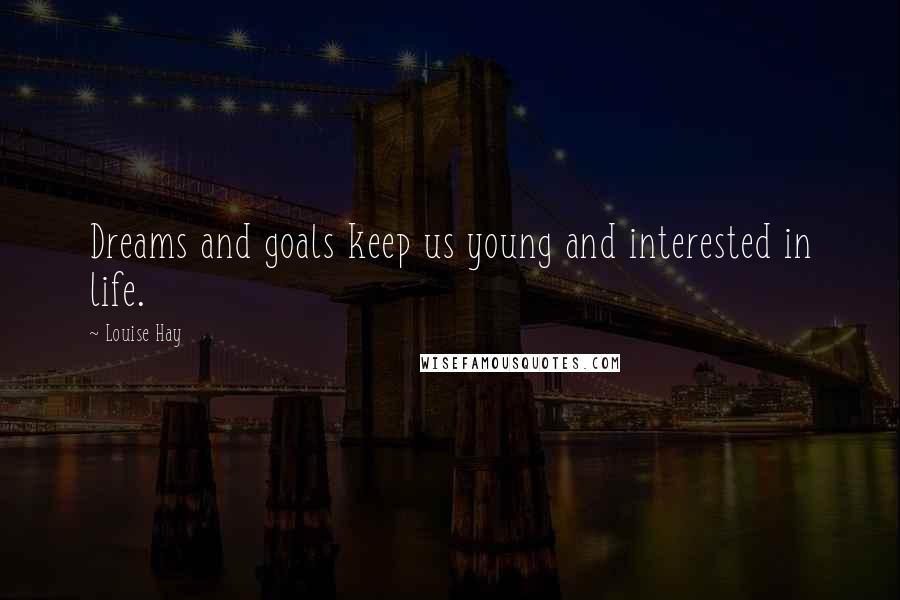 Louise Hay Quotes: Dreams and goals keep us young and interested in life.