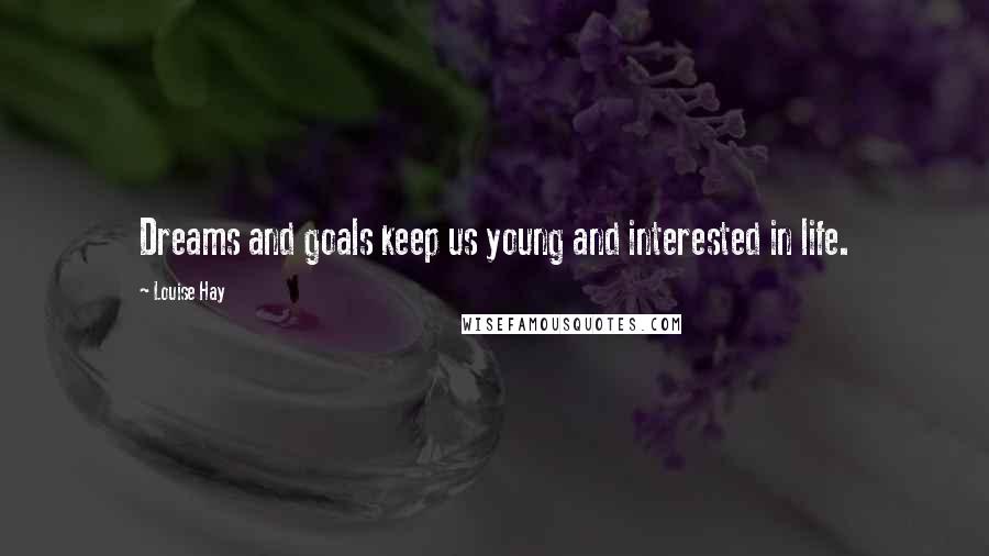 Louise Hay Quotes: Dreams and goals keep us young and interested in life.