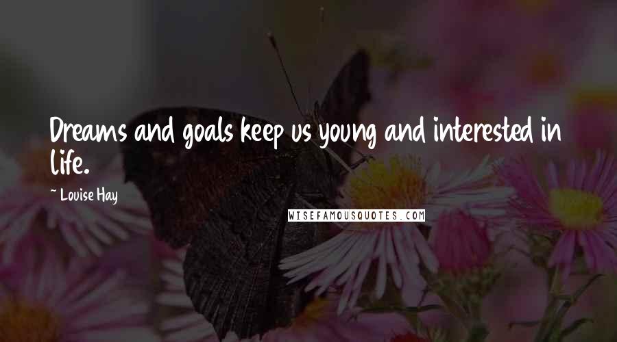 Louise Hay Quotes: Dreams and goals keep us young and interested in life.