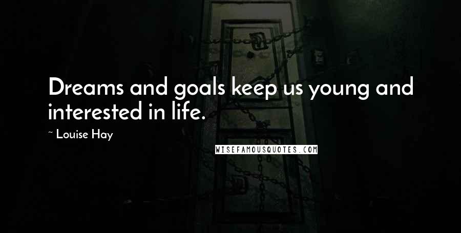 Louise Hay Quotes: Dreams and goals keep us young and interested in life.