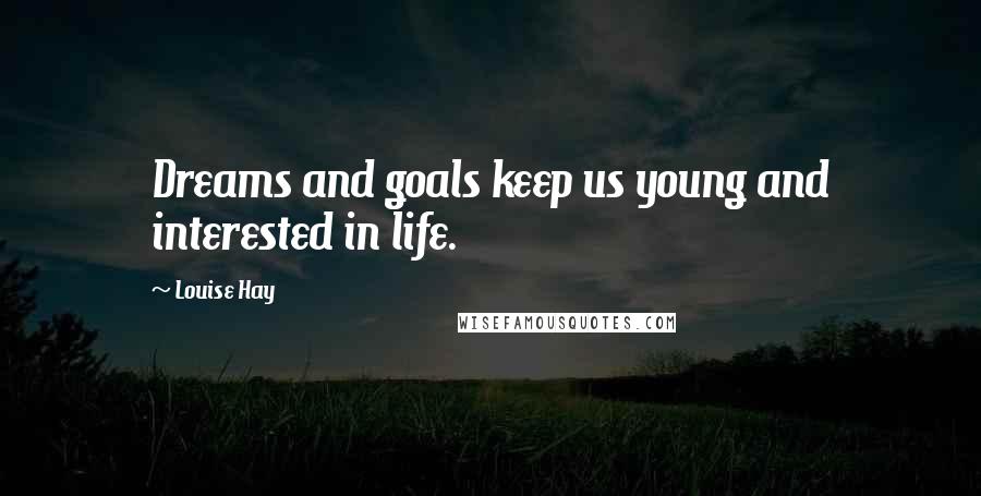 Louise Hay Quotes: Dreams and goals keep us young and interested in life.