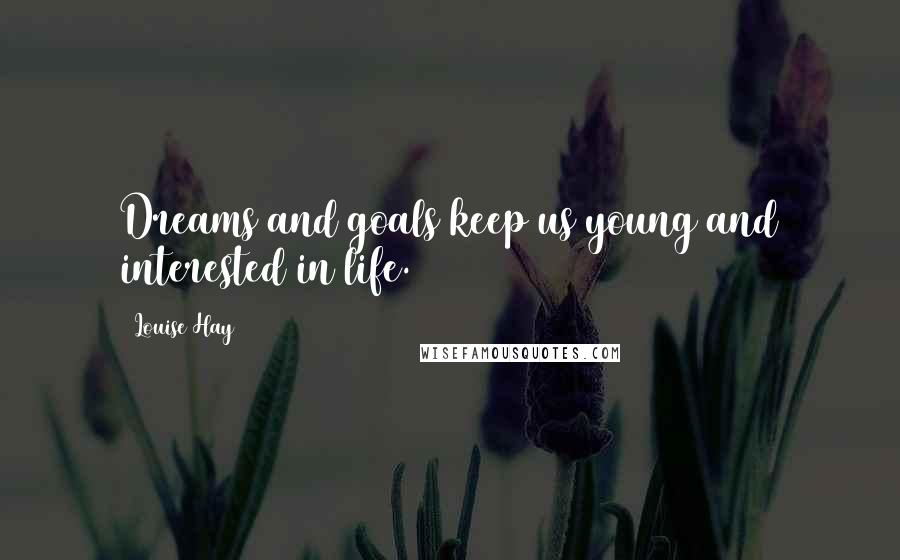 Louise Hay Quotes: Dreams and goals keep us young and interested in life.