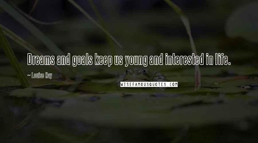 Louise Hay Quotes: Dreams and goals keep us young and interested in life.