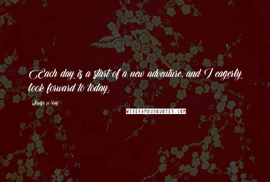 Louise Hay Quotes: Each day is a start of a new adventure, and I eagerly look forward to today.