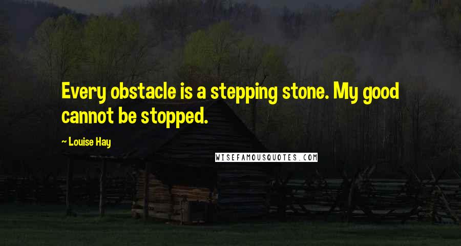 Louise Hay Quotes: Every obstacle is a stepping stone. My good cannot be stopped.