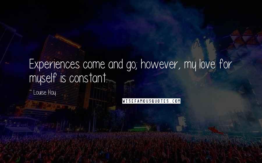 Louise Hay Quotes: Experiences come and go; however, my love for myself is constant.
