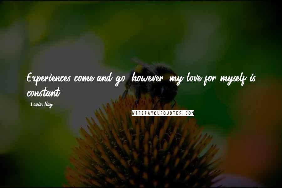 Louise Hay Quotes: Experiences come and go; however, my love for myself is constant.