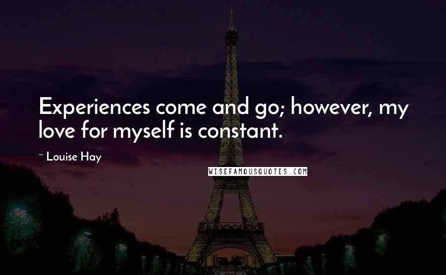 Louise Hay Quotes: Experiences come and go; however, my love for myself is constant.