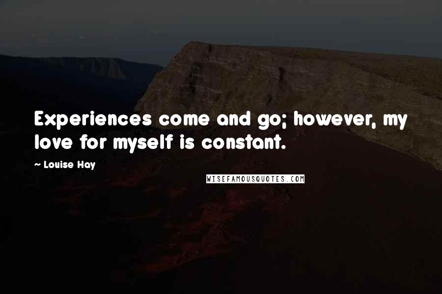 Louise Hay Quotes: Experiences come and go; however, my love for myself is constant.