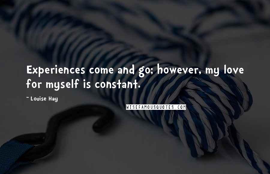 Louise Hay Quotes: Experiences come and go; however, my love for myself is constant.