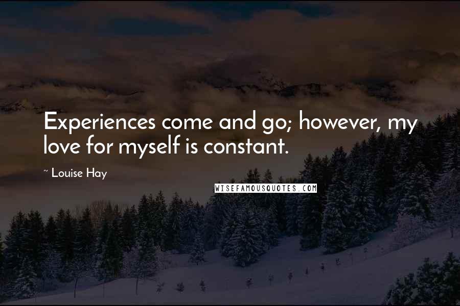 Louise Hay Quotes: Experiences come and go; however, my love for myself is constant.
