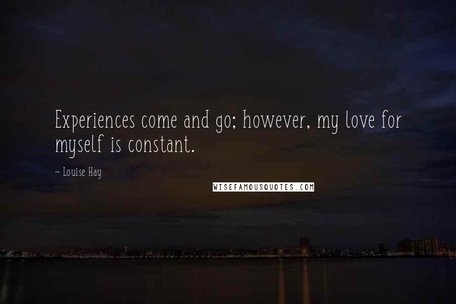 Louise Hay Quotes: Experiences come and go; however, my love for myself is constant.