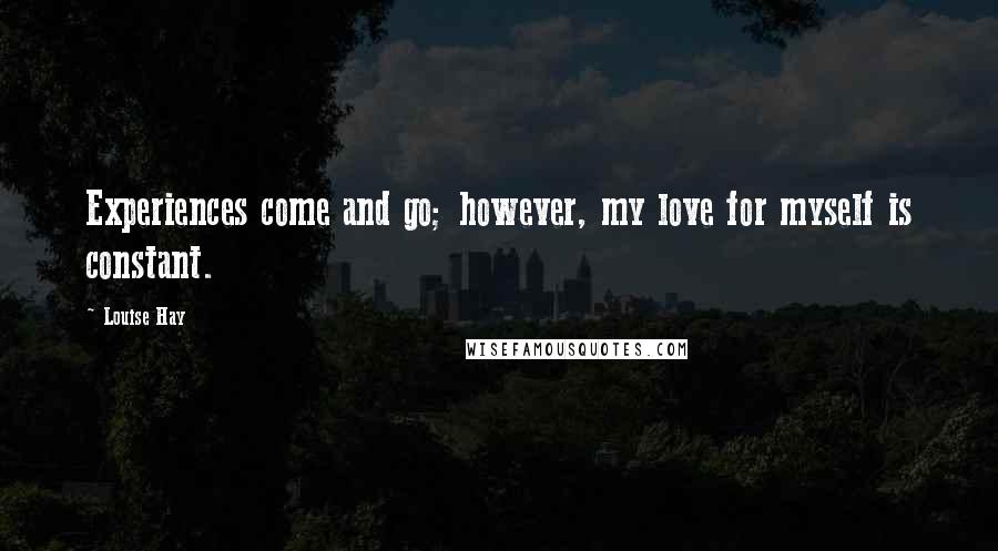 Louise Hay Quotes: Experiences come and go; however, my love for myself is constant.