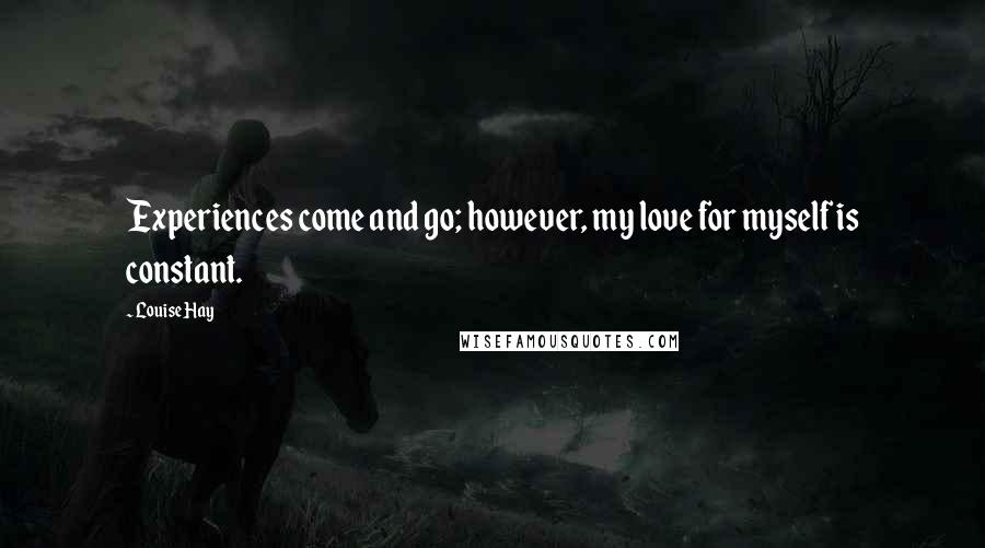 Louise Hay Quotes: Experiences come and go; however, my love for myself is constant.