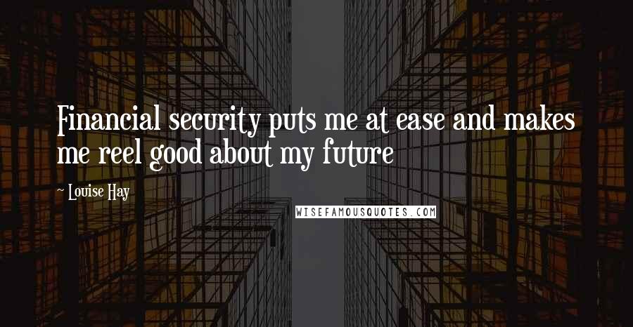 Louise Hay Quotes: Financial security puts me at ease and makes me reel good about my future