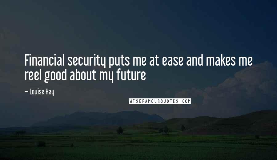 Louise Hay Quotes: Financial security puts me at ease and makes me reel good about my future