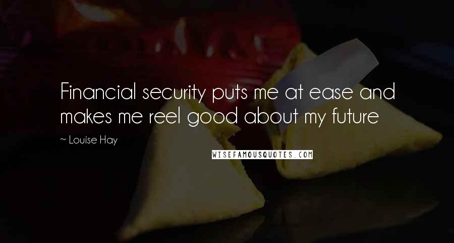 Louise Hay Quotes: Financial security puts me at ease and makes me reel good about my future