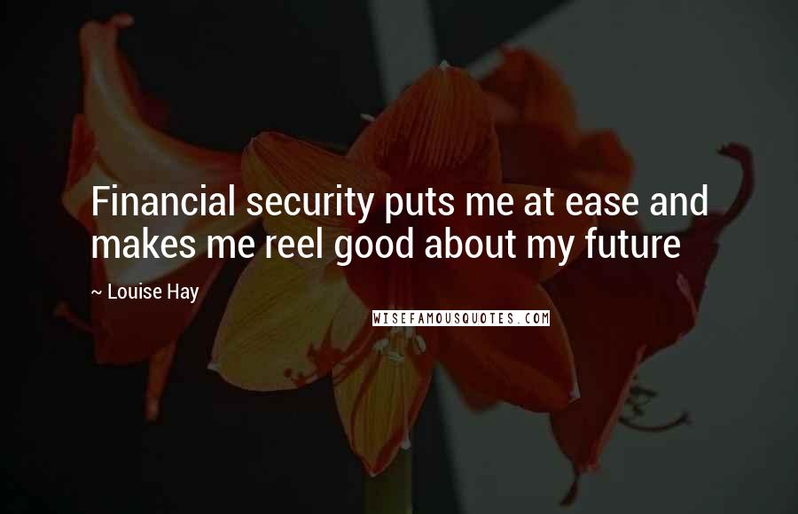Louise Hay Quotes: Financial security puts me at ease and makes me reel good about my future