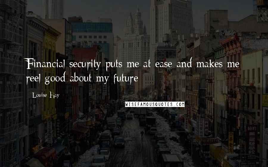 Louise Hay Quotes: Financial security puts me at ease and makes me reel good about my future