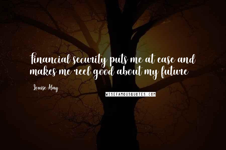 Louise Hay Quotes: Financial security puts me at ease and makes me reel good about my future