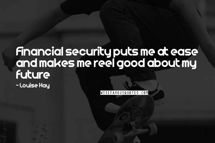 Louise Hay Quotes: Financial security puts me at ease and makes me reel good about my future