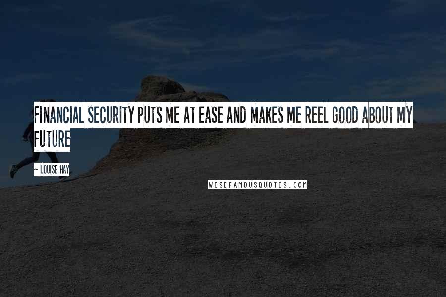 Louise Hay Quotes: Financial security puts me at ease and makes me reel good about my future