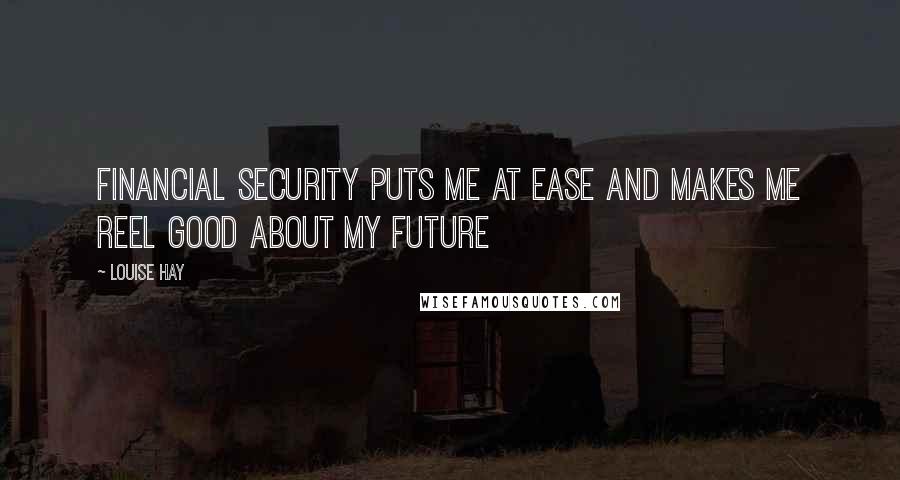 Louise Hay Quotes: Financial security puts me at ease and makes me reel good about my future