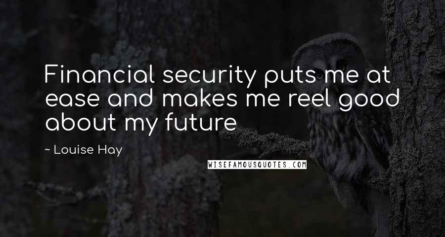 Louise Hay Quotes: Financial security puts me at ease and makes me reel good about my future
