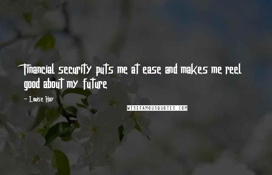 Louise Hay Quotes: Financial security puts me at ease and makes me reel good about my future