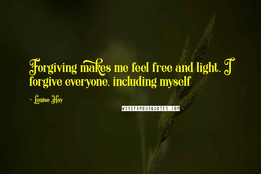 Louise Hay Quotes: Forgiving makes me feel free and light. I forgive everyone, including myself