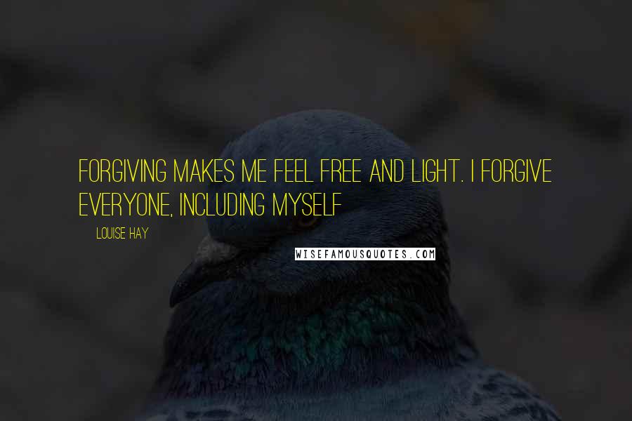 Louise Hay Quotes: Forgiving makes me feel free and light. I forgive everyone, including myself